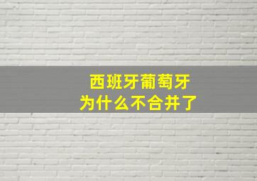 西班牙葡萄牙为什么不合并了