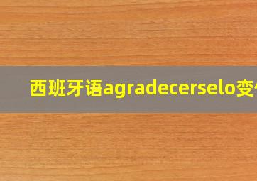 西班牙语agradecerselo变位