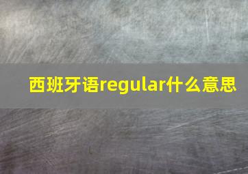 西班牙语regular什么意思