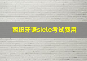 西班牙语siele考试费用