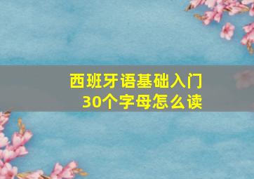 西班牙语基础入门30个字母怎么读