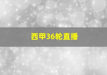 西甲36轮直播