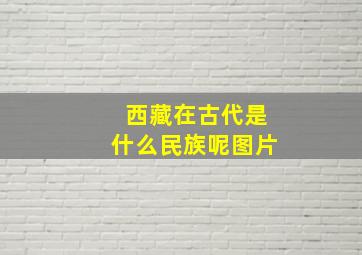 西藏在古代是什么民族呢图片