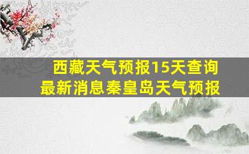 西藏天气预报15天查询最新消息秦皇岛天气预报