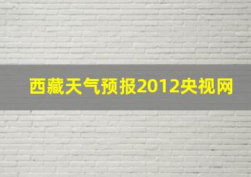 西藏天气预报2012央视网