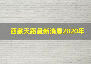 西藏天路最新消息2020年