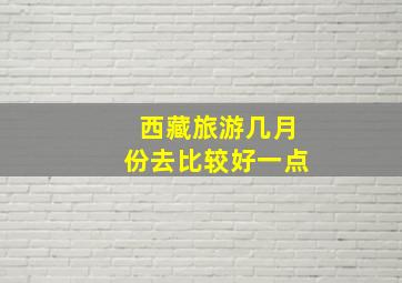 西藏旅游几月份去比较好一点