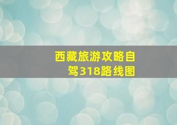 西藏旅游攻略自驾318路线图