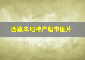 西藏本地特产超市图片