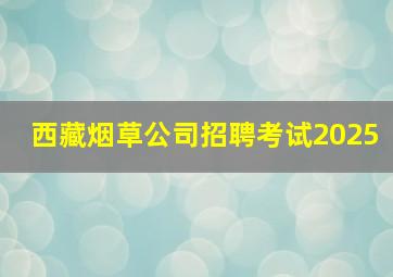 西藏烟草公司招聘考试2025