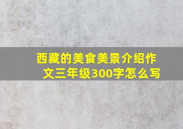 西藏的美食美景介绍作文三年级300字怎么写