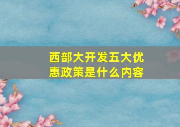 西部大开发五大优惠政策是什么内容