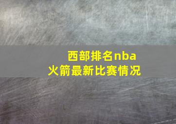 西部排名nba火箭最新比赛情况