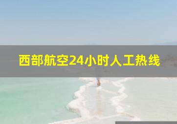 西部航空24小时人工热线