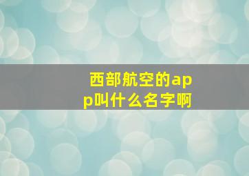 西部航空的app叫什么名字啊