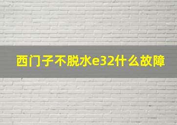 西门子不脱水e32什么故障