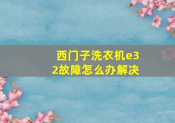 西门子洗衣机e32故障怎么办解决