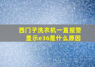 西门子洗衣机一直报警显示e36是什么原因