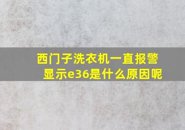 西门子洗衣机一直报警显示e36是什么原因呢