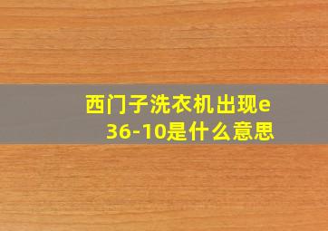 西门子洗衣机出现e36-10是什么意思