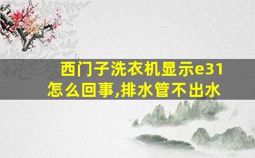 西门子洗衣机显示e31怎么回事,排水管不出水