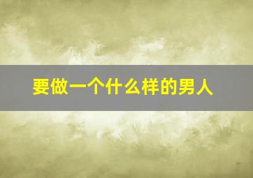 要做一个什么样的男人