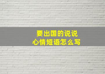 要出国的说说心情短语怎么写