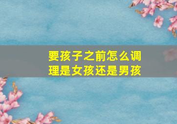 要孩子之前怎么调理是女孩还是男孩