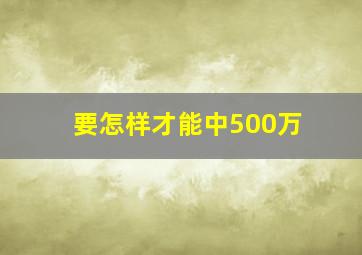 要怎样才能中500万