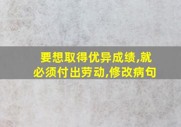 要想取得优异成绩,就必须付出劳动,修改病句