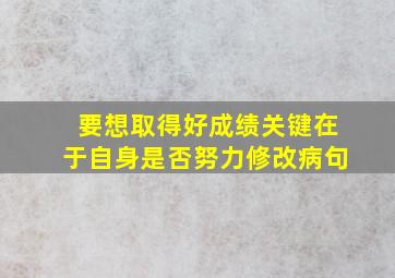 要想取得好成绩关键在于自身是否努力修改病句