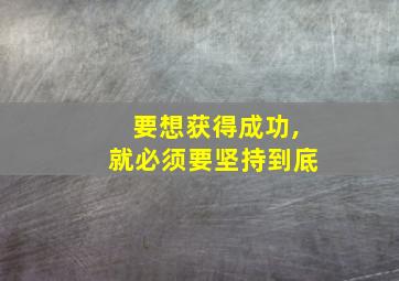 要想获得成功,就必须要坚持到底