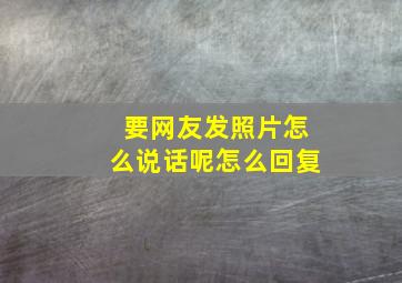 要网友发照片怎么说话呢怎么回复