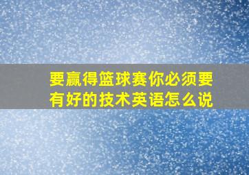 要赢得篮球赛你必须要有好的技术英语怎么说