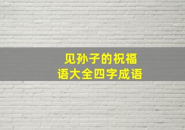 见孙子的祝福语大全四字成语