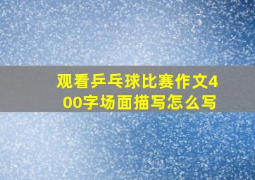 观看乒乓球比赛作文400字场面描写怎么写