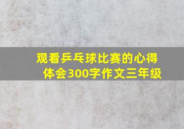 观看乒乓球比赛的心得体会300字作文三年级