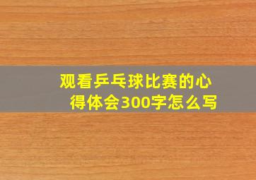 观看乒乓球比赛的心得体会300字怎么写