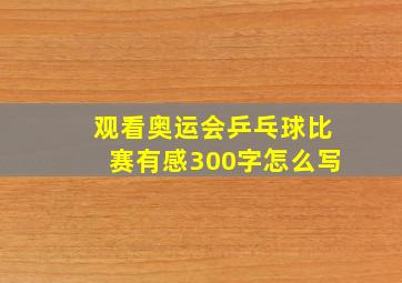 观看奥运会乒乓球比赛有感300字怎么写