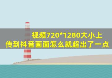 视频720*1280大小上传到抖音画面怎么就超出了一点