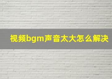 视频bgm声音太大怎么解决