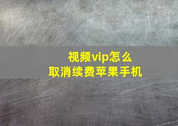 视频vip怎么取消续费苹果手机