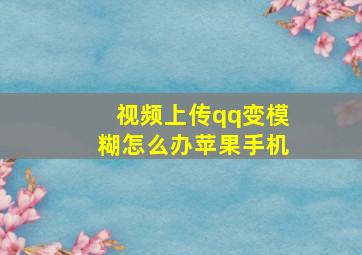 视频上传qq变模糊怎么办苹果手机