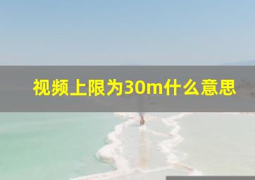 视频上限为30m什么意思