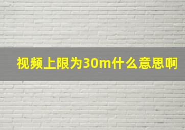 视频上限为30m什么意思啊