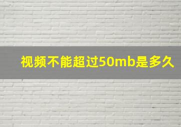 视频不能超过50mb是多久