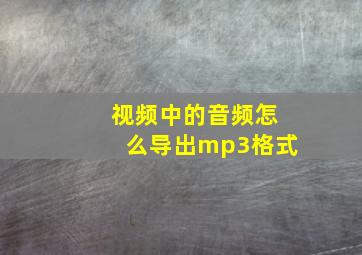 视频中的音频怎么导出mp3格式