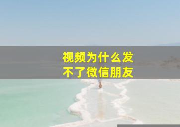 视频为什么发不了微信朋友