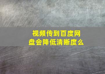 视频传到百度网盘会降低清晰度么