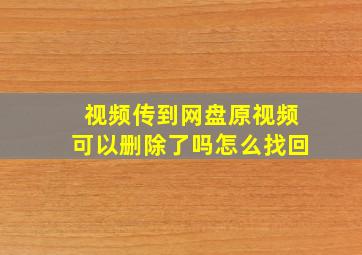 视频传到网盘原视频可以删除了吗怎么找回